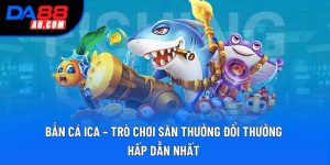 Bắn Cá Ica – Trò Chơi Săn Thưởng Đổi Thưởng Hấp Dẫn Nhất 