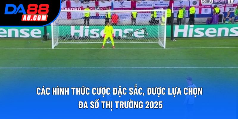 Các hình thức cược đặc sắc, được lựa chọn đa số thị trường 2025 Các hình thức cược đặc sắc, được lựa chọn đa số thị trường 2025