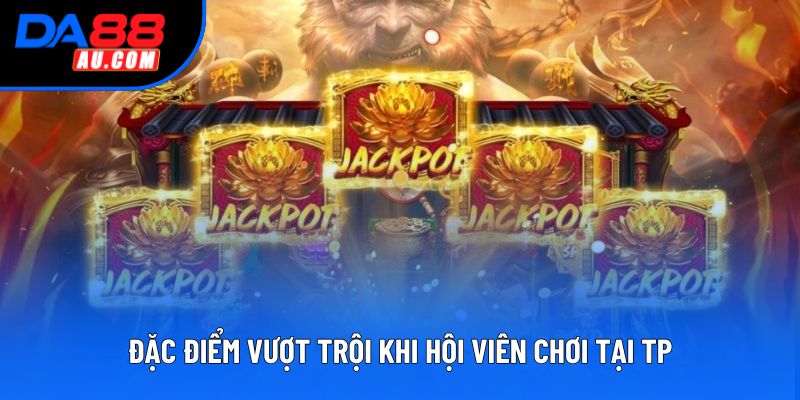 Đặc điểm vượt trội khi hội viên chơi tại TP Đặc điểm vượt trội khi hội viên chơi tại TP