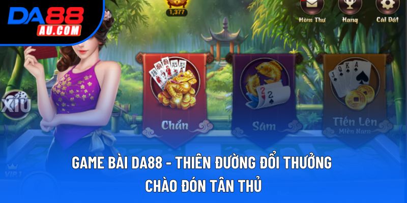 Game Bài DA88 - Thiên Đường Đổi Thưởng Chào Đón Tân Thủ