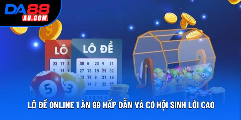 Lô Đề Online 1 Ăn 99 Hấp Dẫn Và Cơ Hội Sinh Lời Cao