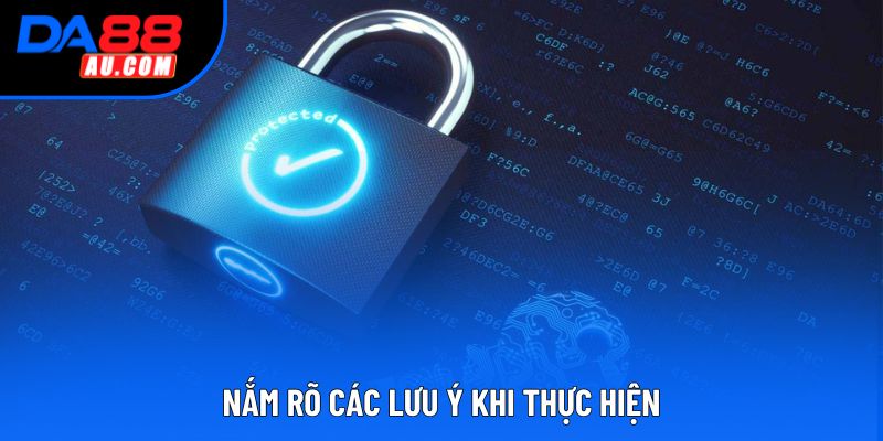 Nắm rõ các lưu ý khi thực hiện Nắm rõ các lưu ý khi thực hiện