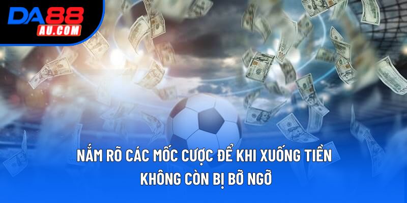 Nắm rõ các mốc cược để khi xuống tiền không còn bị bỡ ngỡ