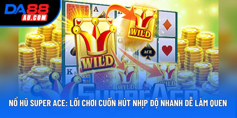 Nổ Hũ Super Ace: Lối Chơi Cuốn Hút Nhịp Độ Nhanh Dễ Làm Quen