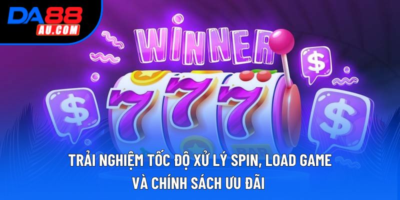 Trải nghiệm tốc độ xử lý spin, load game, và chính sách ưu đãi Trải nghiệm tốc độ xử lý spin, load game, và chính sách ưu đãi