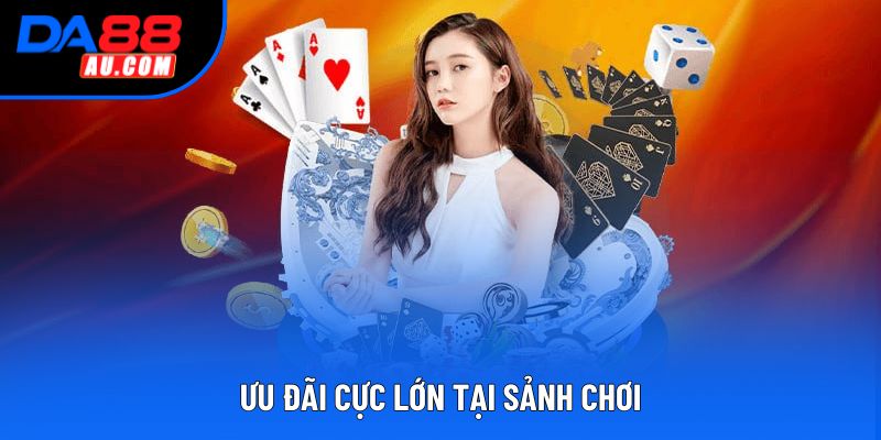 Ưu đãi cực lớn tại sảnh chơi